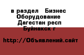  в раздел : Бизнес » Оборудование . Дагестан респ.,Буйнакск г.